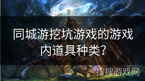 同城游挖坑游戏的游戏内道具种类？