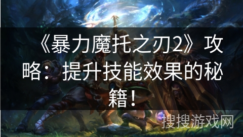《暴力魔托之刃2》攻略：提升技能效果的秘籍！