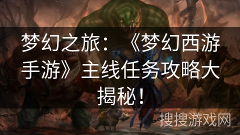梦幻之旅：《梦幻西游手游》主线任务攻略大揭秘！