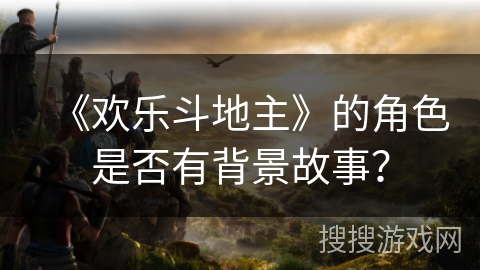 《欢乐斗地主》的角色是否有背景故事？