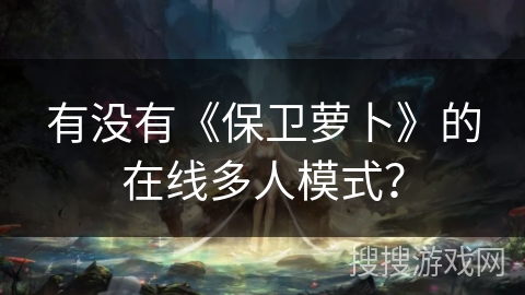 有没有《保卫萝卜》的在线多人模式？