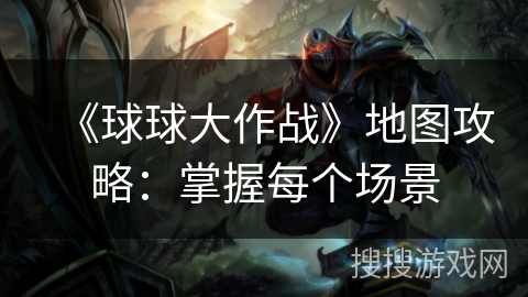 《球球大作战》地图攻略：掌握每个场景