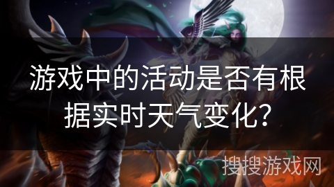 游戏中的活动是否有根据实时天气变化？