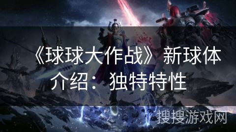 《球球大作战》新球体介绍：独特特性