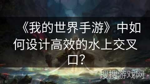 《我的世界手游》中如何设计高效的水上交叉口? 《我的世界手游》中如何设计高效的水上交叉口?