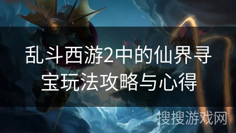 乱斗西游2中的仙界寻宝玩法攻略与心得