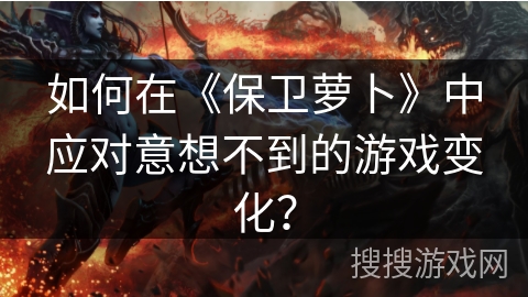 如何在《保卫萝卜》中应对意想不到的游戏变化？