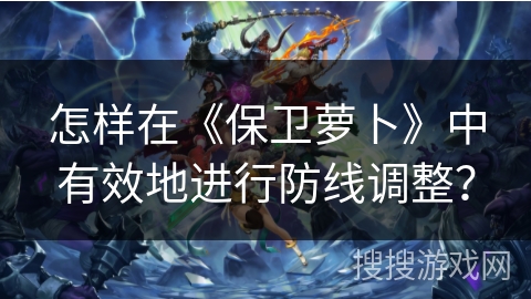 怎样在《保卫萝卜》中有效地进行防线调整? 怎样在《保卫萝卜》中有效地进行防线调整?