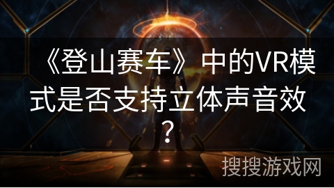 《登山赛车》中的VR模式是否支持立体声音效？