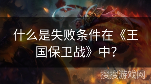 什么是失败条件在《王国保卫战》中？