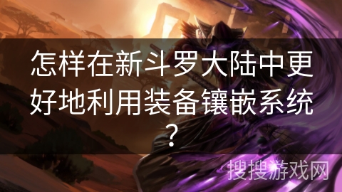 怎样在新斗罗大陆中更好地利用装备镶嵌系统？