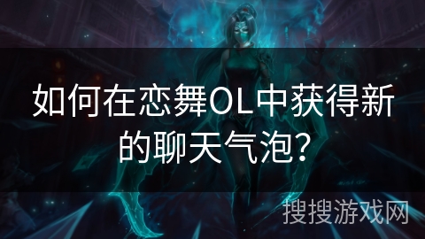 如何在恋舞OL中获得新的聊天气泡？