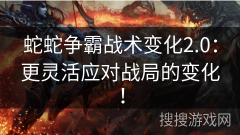 蛇蛇争霸战术变化2.0:更灵活应对战局的变化! 蛇蛇争霸战术变化2.0:更灵活应对战局的变化!