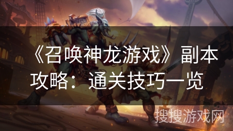 《召唤神龙游戏》副本攻略：通关技巧一览