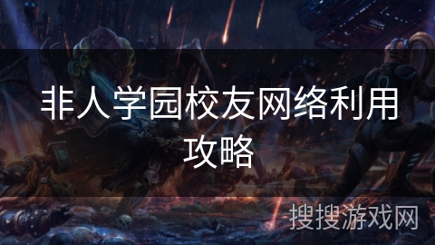 非人学园校友网络利用攻略 非人学园校友网络利用攻略