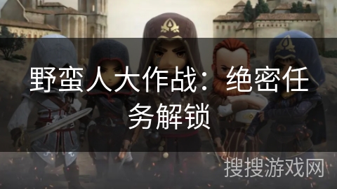 野蛮人大作战：绝密任务解锁