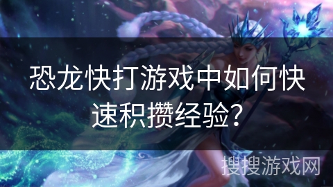 恐龙快打游戏中如何快速积攒经验？