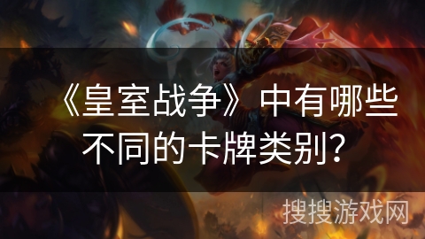 《皇室战争》中有哪些不同的卡牌类别？