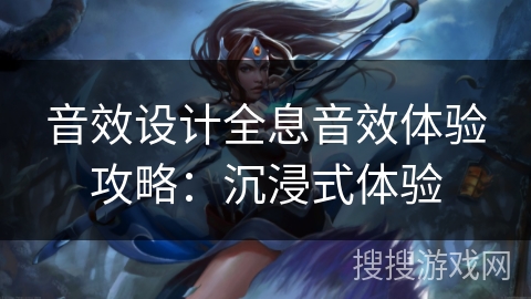 音效设计全息音效体验攻略:沉浸式体验 音效设计全息音效体验攻略:沉浸式体验