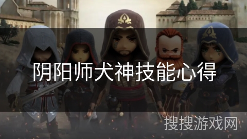 阴阳师犬神技能心得 阴阳师犬神技能心得