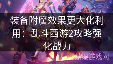 装备附魔效果更大化利用：乱斗西游2攻略强化战力