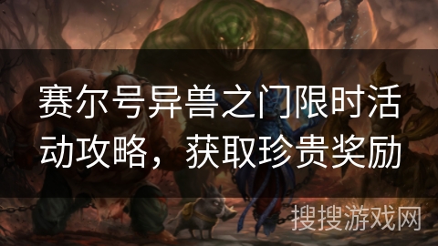 赛尔号异兽之门限时活动攻略,获取珍贵奖励 赛尔号异兽之门限时活动攻略,获取珍贵奖励