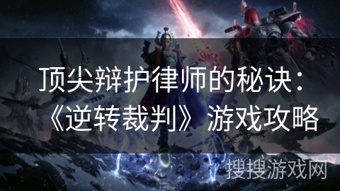 顶尖辩护律师的秘诀：《逆转裁判》游戏攻略