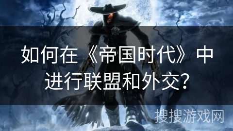 如何在《帝国时代》中进行联盟和外交？