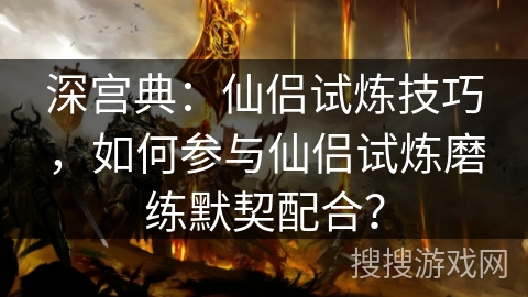 深宫典：仙侣试炼技巧，如何参与仙侣试炼磨练默契配合？
