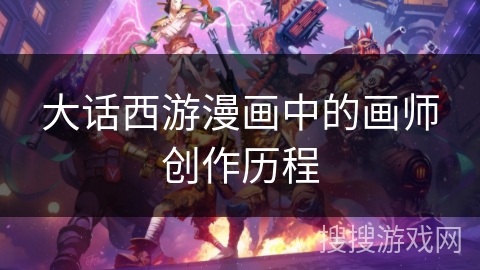 大话西游漫画中的画师创作历程 大话西游漫画中的画师创作历程