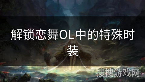 解锁恋舞OL中的特殊时装 解锁恋舞OL中的特殊时装