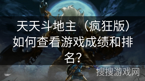 天天斗地主(疯狂版)如何查看游戏成绩和排名? 天天斗地主(疯狂版)如何查看游戏成绩和排名?
