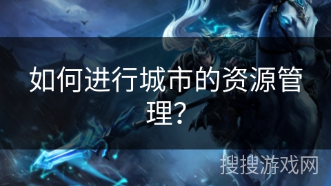如何进行城市的资源管理？