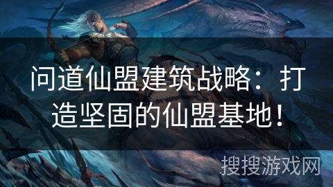 问道仙盟建筑战略：打造坚固的仙盟基地！