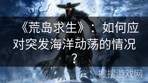 《荒岛求生》：如何应对突发海洋动荡的情况？