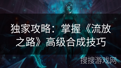 独家攻略：掌握《流放之路》高级合成技巧