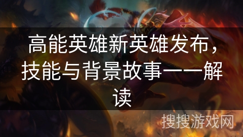 高能英雄新英雄发布，技能与背景故事一一解读