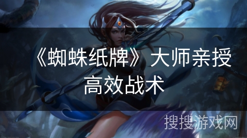 《蜘蛛纸牌》大师亲授高效战术