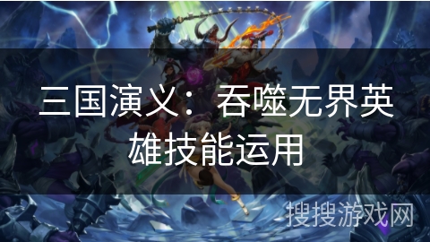 三国演义：吞噬无界英雄技能运用