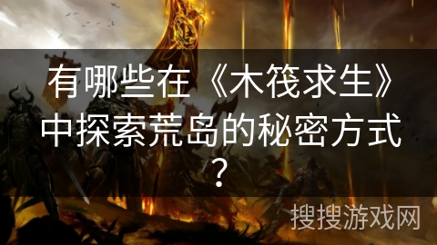 有哪些在《木筏求生》中探索荒岛的秘密方式？