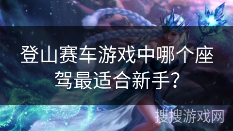 登山赛车游戏中哪个座驾最适合新手？