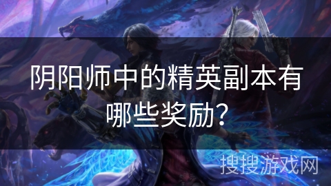阴阳师中的精英副本有哪些奖励？