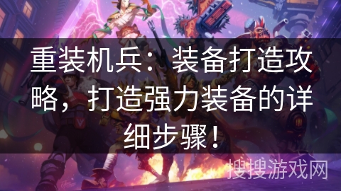 重装机兵：装备打造攻略，打造强力装备的详细步骤！