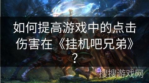 如何提高游戏中的点击伤害在《挂机吧兄弟》？