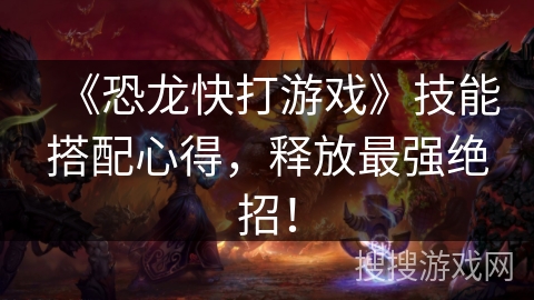 《恐龙快打游戏》技能搭配心得，释放最强绝招！