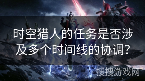 时空猎人的任务是否涉及多个时间线的协调？