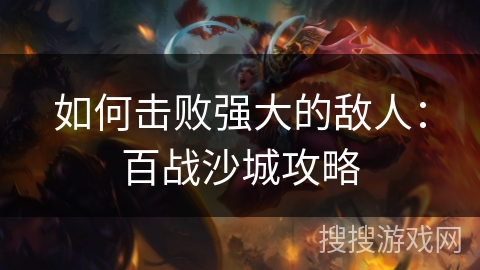 如何击败强大的敌人：百战沙城攻略
