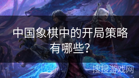 中国象棋中的开局策略有哪些？