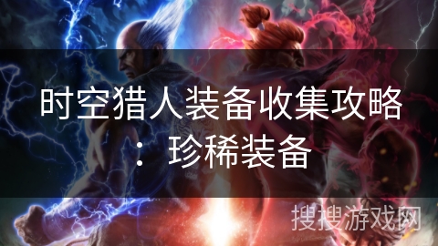 时空猎人装备收集攻略：珍稀装备