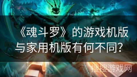 《魂斗罗》的游戏机版与家用机版有何不同？